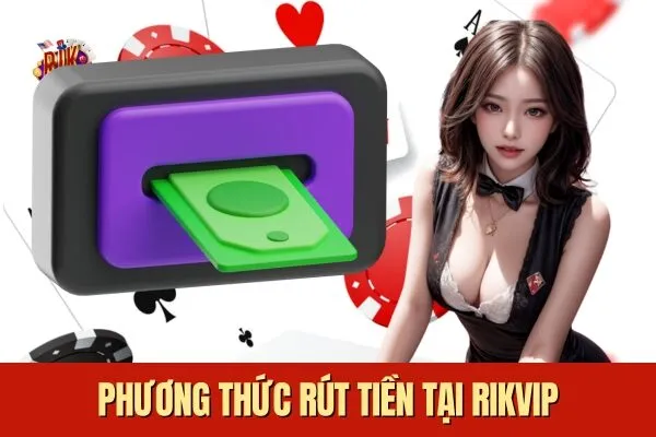 Phương thức rút tiền và Hướng Dẫn Rút Tiền tại Rikvip
