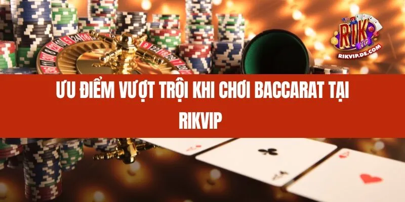 Ưu điểm vượt trội khi chơi Baccarat tại Rikvip 