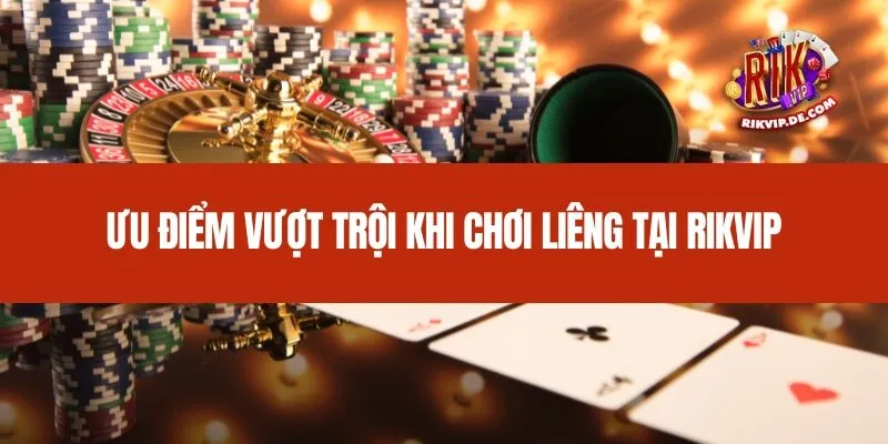 Ưu điểm vượt trội khi chơi Liêng tại Rikvip